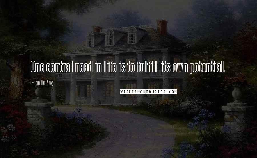 Rollo May Quotes: One central need in life is to fulfill its own potential.