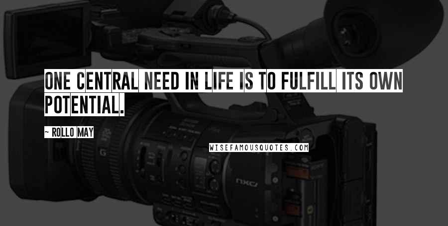 Rollo May Quotes: One central need in life is to fulfill its own potential.