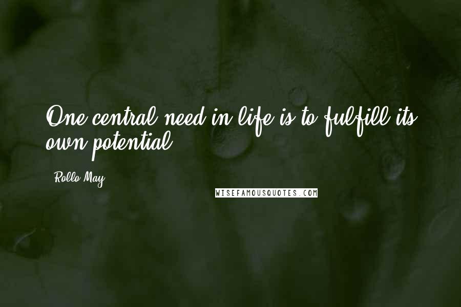 Rollo May Quotes: One central need in life is to fulfill its own potential.