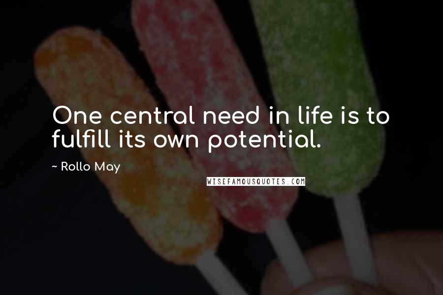 Rollo May Quotes: One central need in life is to fulfill its own potential.