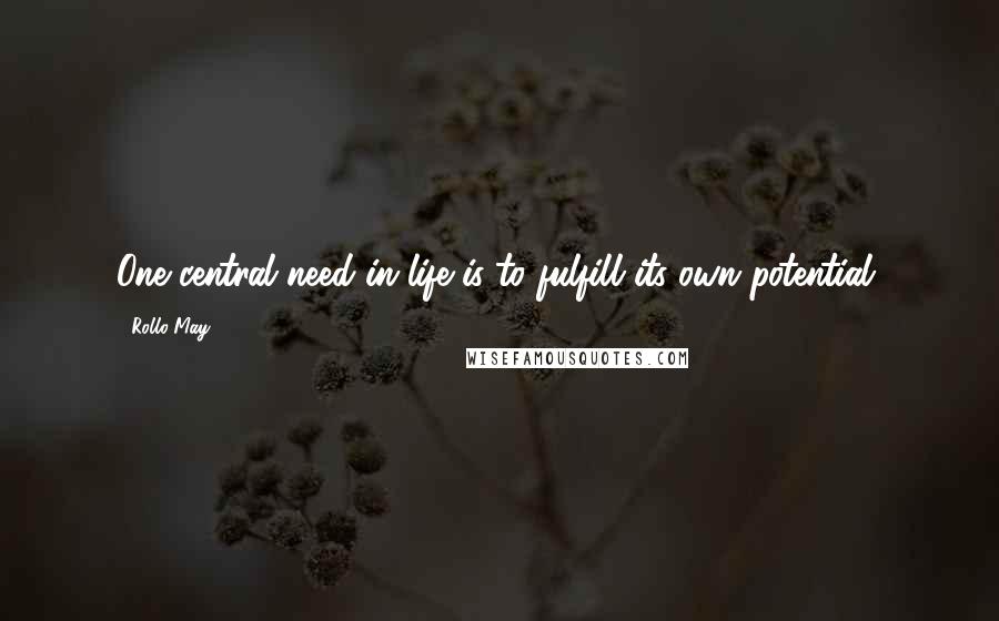 Rollo May Quotes: One central need in life is to fulfill its own potential.