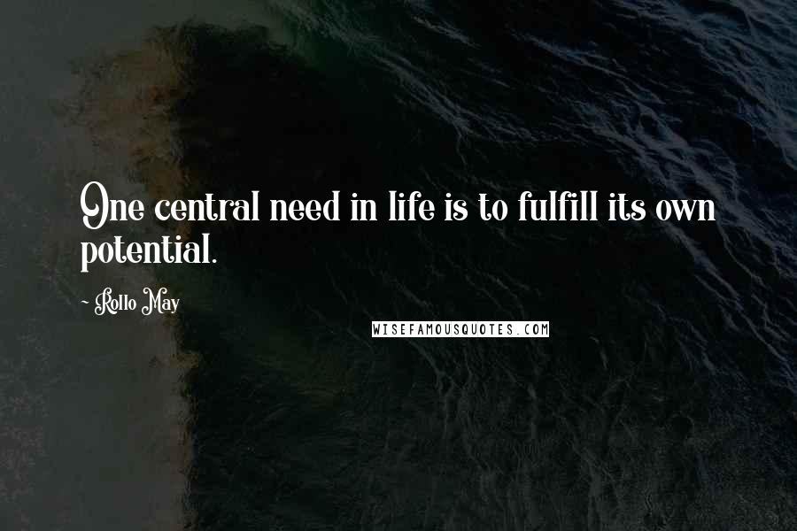 Rollo May Quotes: One central need in life is to fulfill its own potential.