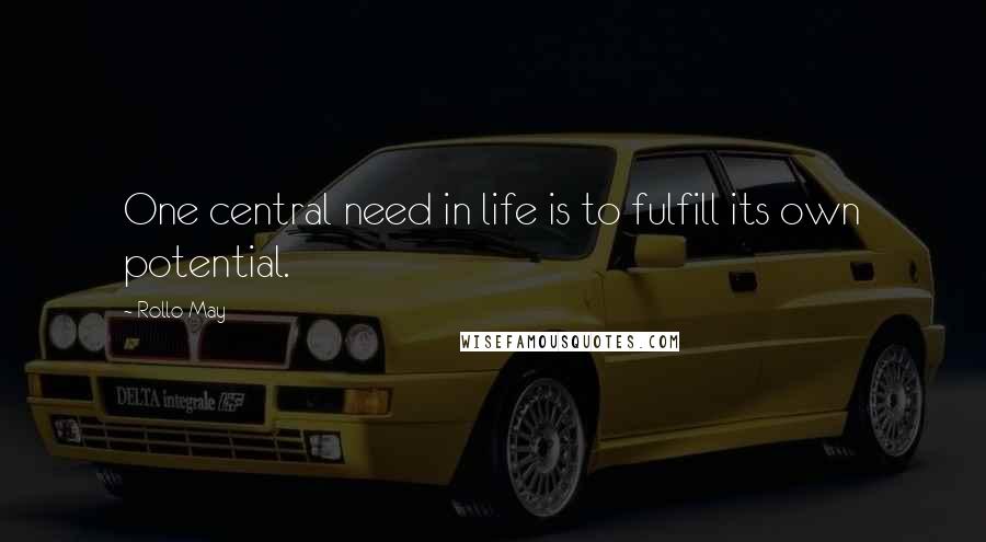 Rollo May Quotes: One central need in life is to fulfill its own potential.