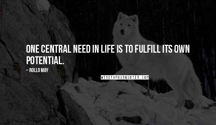 Rollo May Quotes: One central need in life is to fulfill its own potential.
