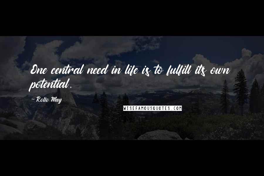 Rollo May Quotes: One central need in life is to fulfill its own potential.