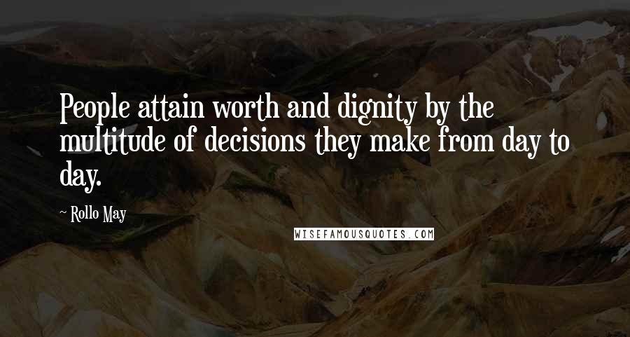 Rollo May Quotes: People attain worth and dignity by the multitude of decisions they make from day to day.