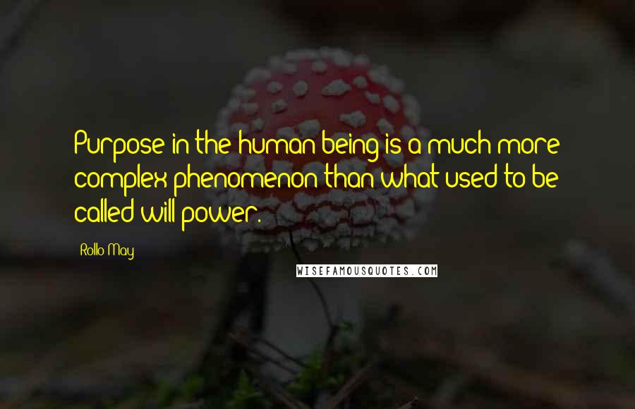 Rollo May Quotes: Purpose in the human being is a much more complex phenomenon than what used to be called will power.