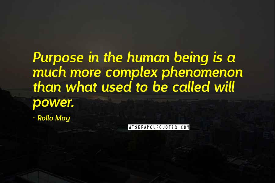 Rollo May Quotes: Purpose in the human being is a much more complex phenomenon than what used to be called will power.