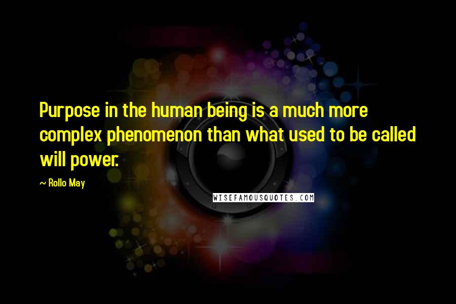 Rollo May Quotes: Purpose in the human being is a much more complex phenomenon than what used to be called will power.