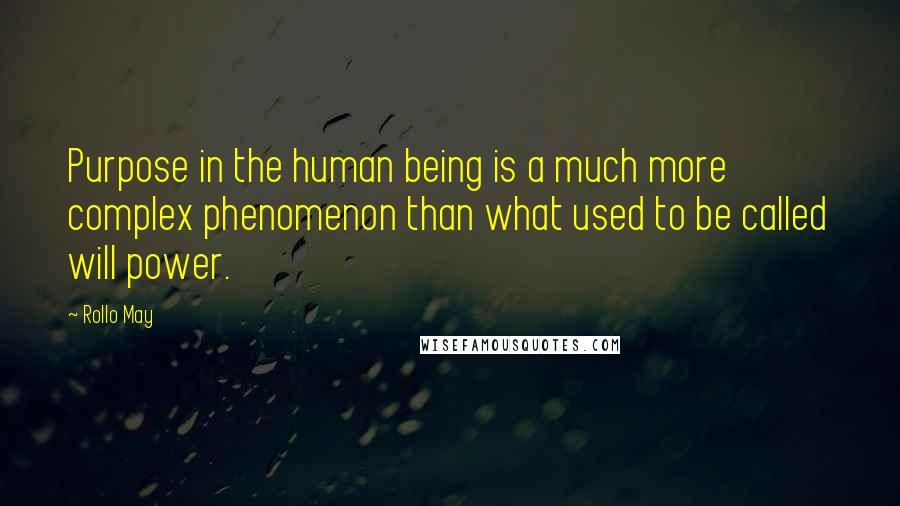 Rollo May Quotes: Purpose in the human being is a much more complex phenomenon than what used to be called will power.