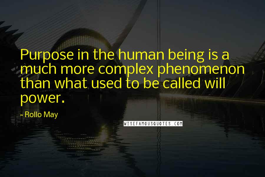 Rollo May Quotes: Purpose in the human being is a much more complex phenomenon than what used to be called will power.