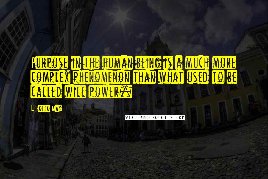 Rollo May Quotes: Purpose in the human being is a much more complex phenomenon than what used to be called will power.