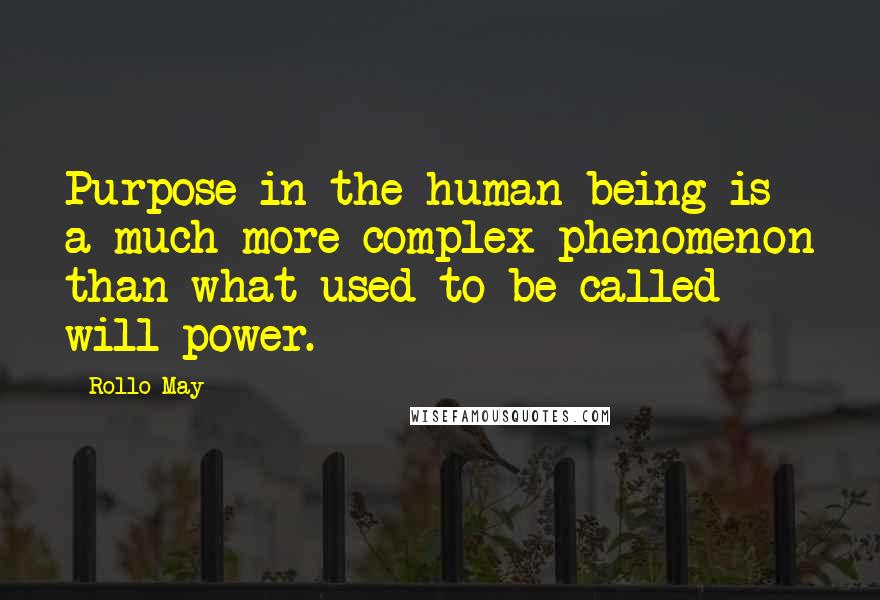 Rollo May Quotes: Purpose in the human being is a much more complex phenomenon than what used to be called will power.