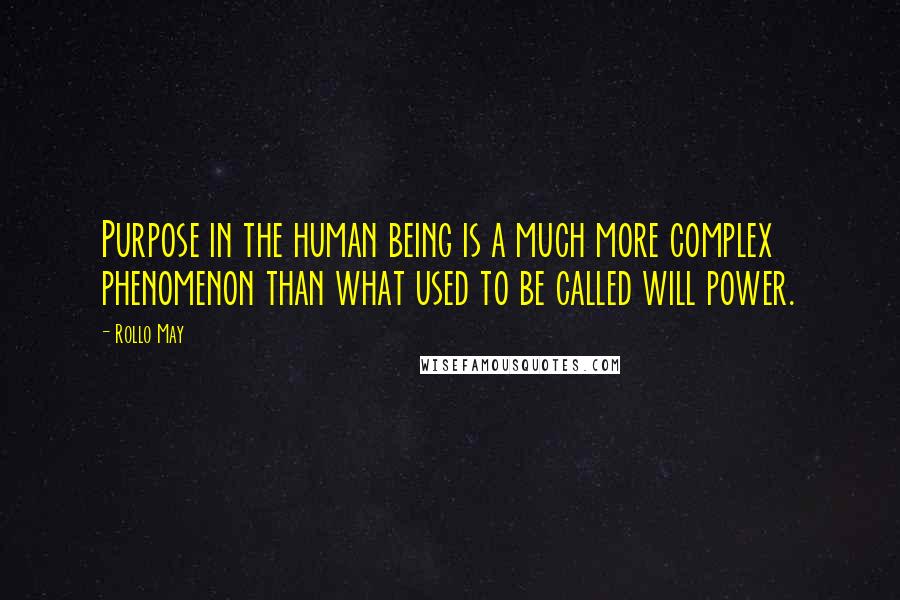 Rollo May Quotes: Purpose in the human being is a much more complex phenomenon than what used to be called will power.