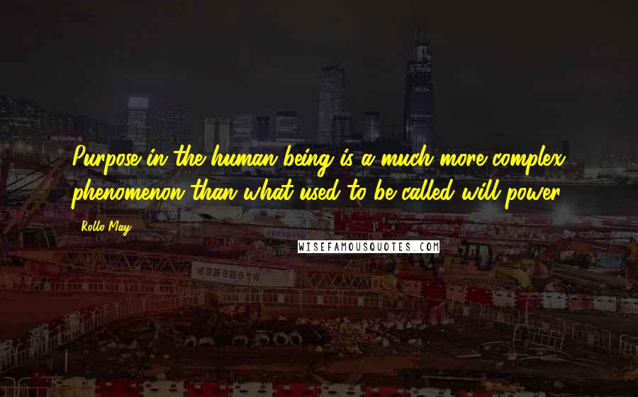 Rollo May Quotes: Purpose in the human being is a much more complex phenomenon than what used to be called will power.