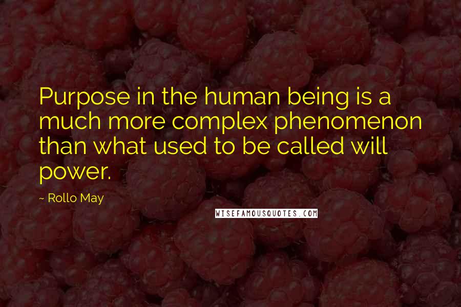 Rollo May Quotes: Purpose in the human being is a much more complex phenomenon than what used to be called will power.