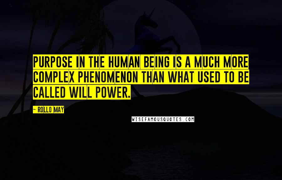 Rollo May Quotes: Purpose in the human being is a much more complex phenomenon than what used to be called will power.