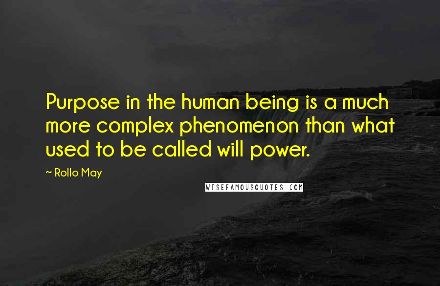 Rollo May Quotes: Purpose in the human being is a much more complex phenomenon than what used to be called will power.