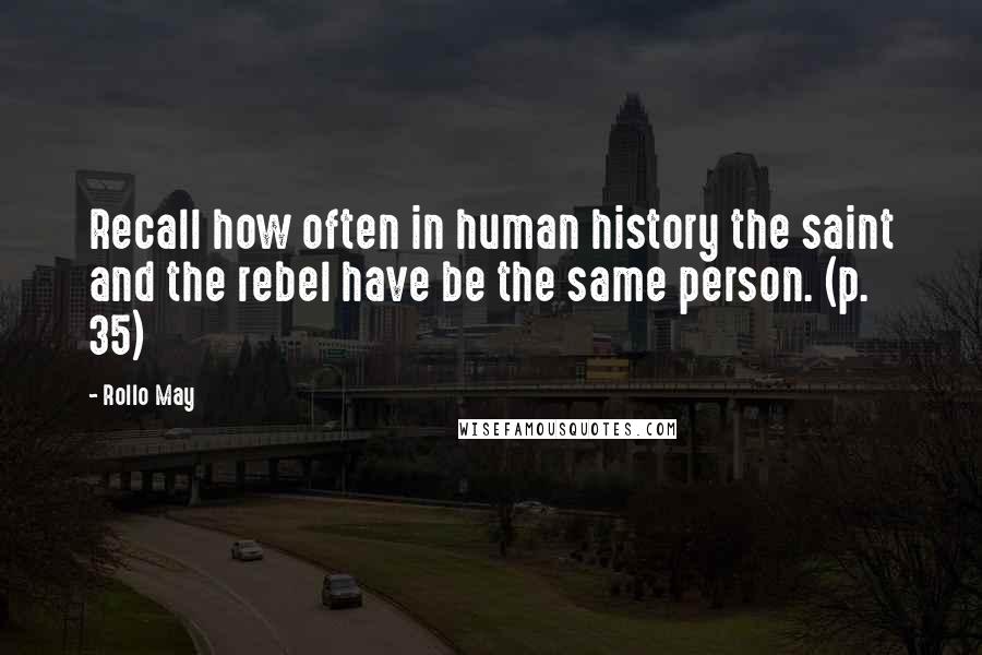 Rollo May Quotes: Recall how often in human history the saint and the rebel have be the same person. (p. 35)
