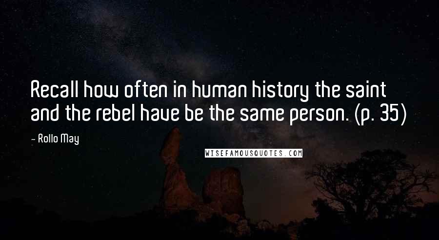 Rollo May Quotes: Recall how often in human history the saint and the rebel have be the same person. (p. 35)