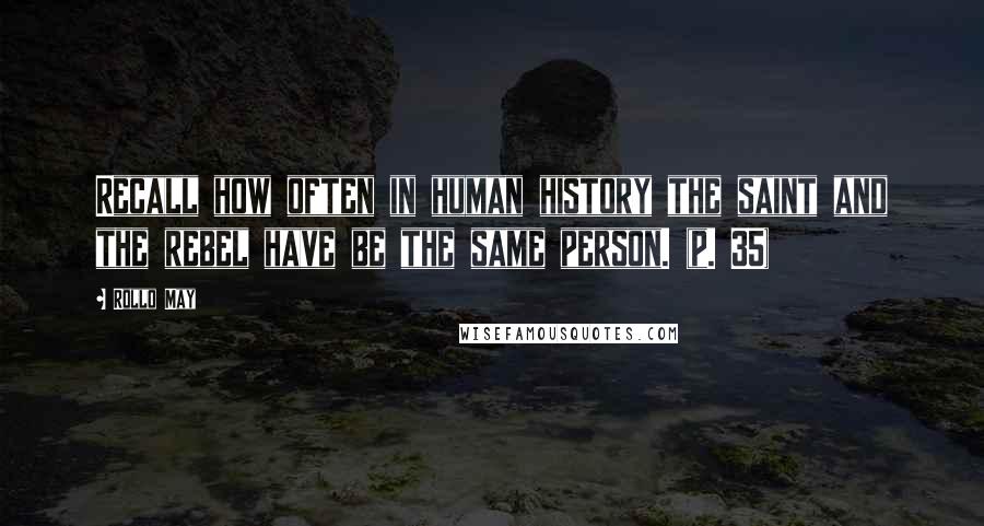 Rollo May Quotes: Recall how often in human history the saint and the rebel have be the same person. (p. 35)