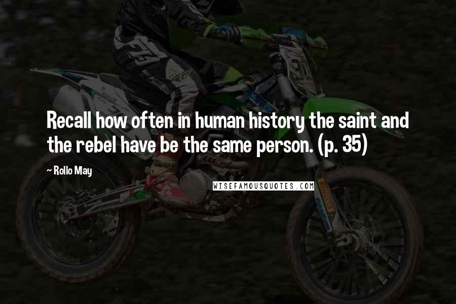 Rollo May Quotes: Recall how often in human history the saint and the rebel have be the same person. (p. 35)