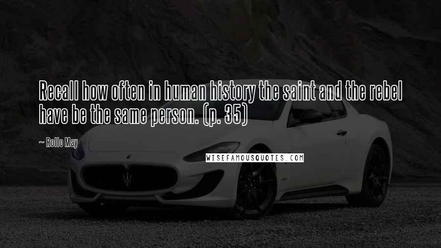 Rollo May Quotes: Recall how often in human history the saint and the rebel have be the same person. (p. 35)