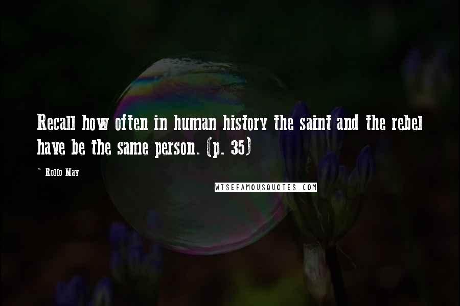 Rollo May Quotes: Recall how often in human history the saint and the rebel have be the same person. (p. 35)