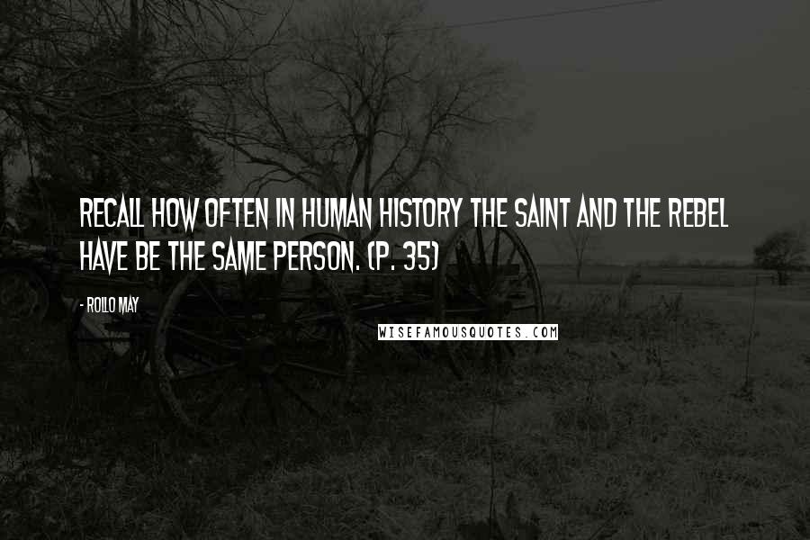 Rollo May Quotes: Recall how often in human history the saint and the rebel have be the same person. (p. 35)