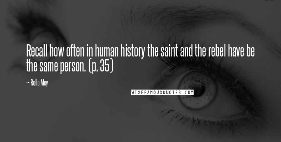 Rollo May Quotes: Recall how often in human history the saint and the rebel have be the same person. (p. 35)