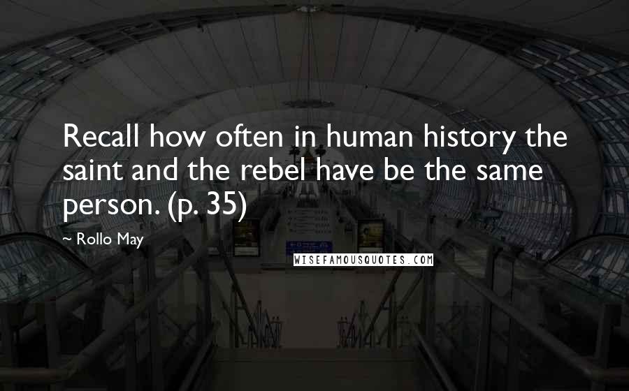 Rollo May Quotes: Recall how often in human history the saint and the rebel have be the same person. (p. 35)