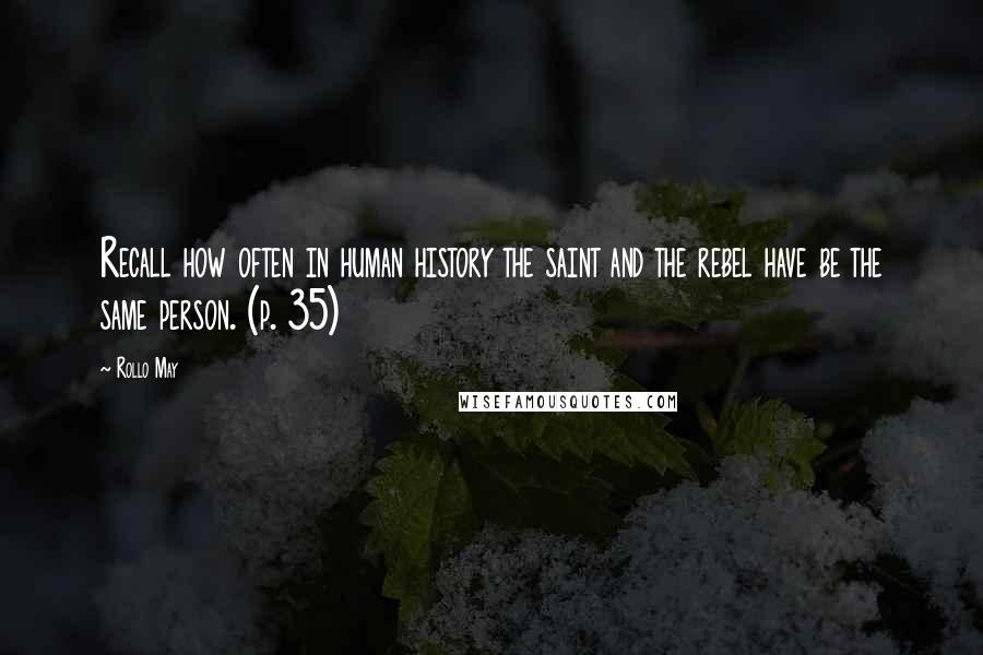 Rollo May Quotes: Recall how often in human history the saint and the rebel have be the same person. (p. 35)