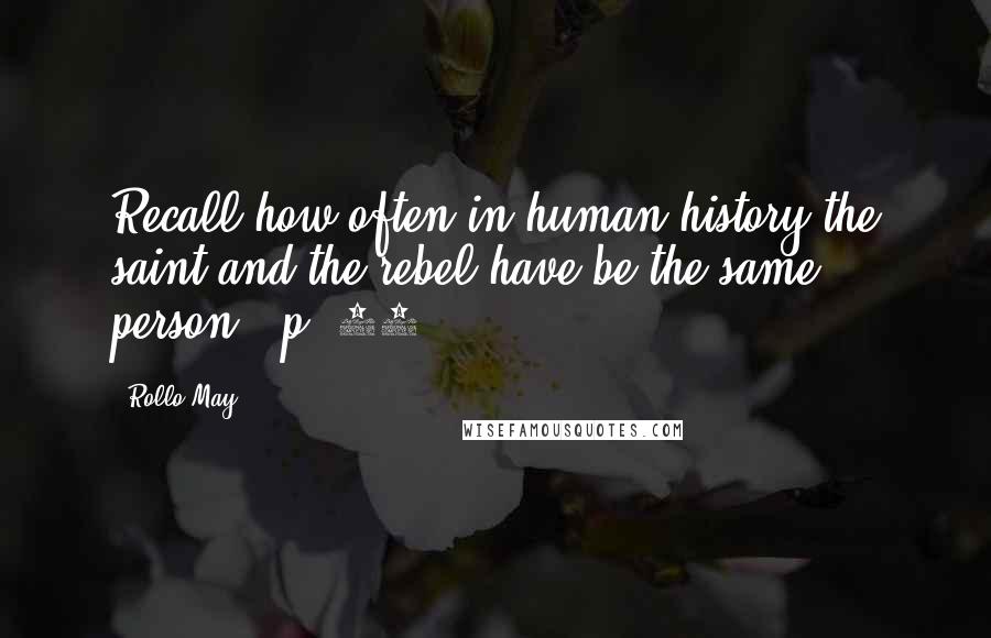 Rollo May Quotes: Recall how often in human history the saint and the rebel have be the same person. (p. 35)