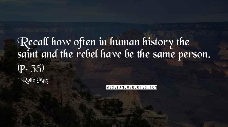 Rollo May Quotes: Recall how often in human history the saint and the rebel have be the same person. (p. 35)