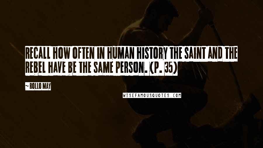 Rollo May Quotes: Recall how often in human history the saint and the rebel have be the same person. (p. 35)