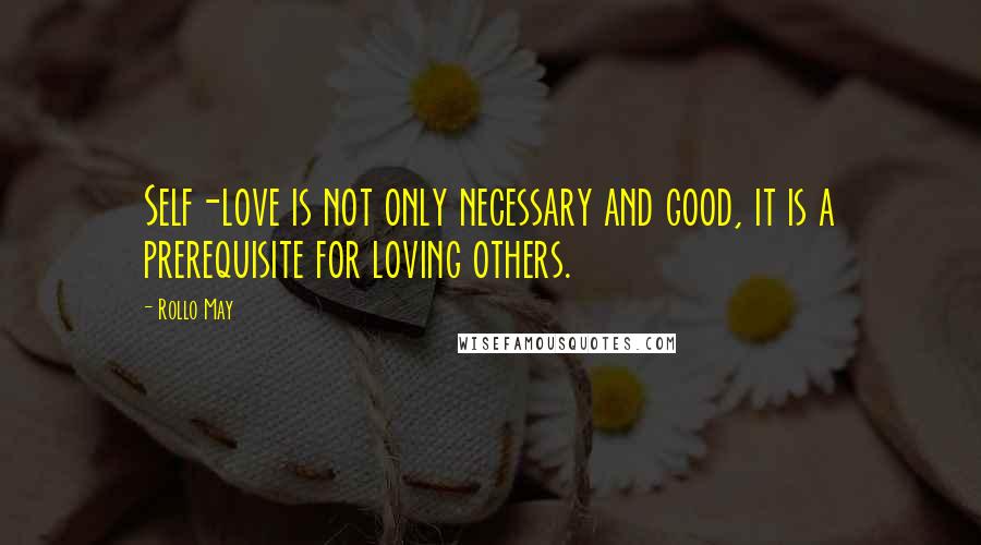 Rollo May Quotes: Self-love is not only necessary and good, it is a prerequisite for loving others.