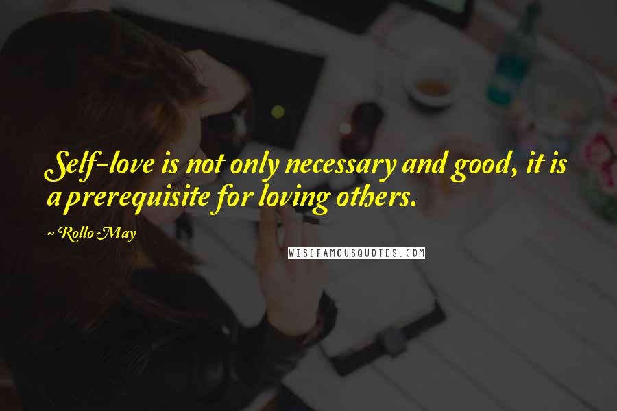 Rollo May Quotes: Self-love is not only necessary and good, it is a prerequisite for loving others.