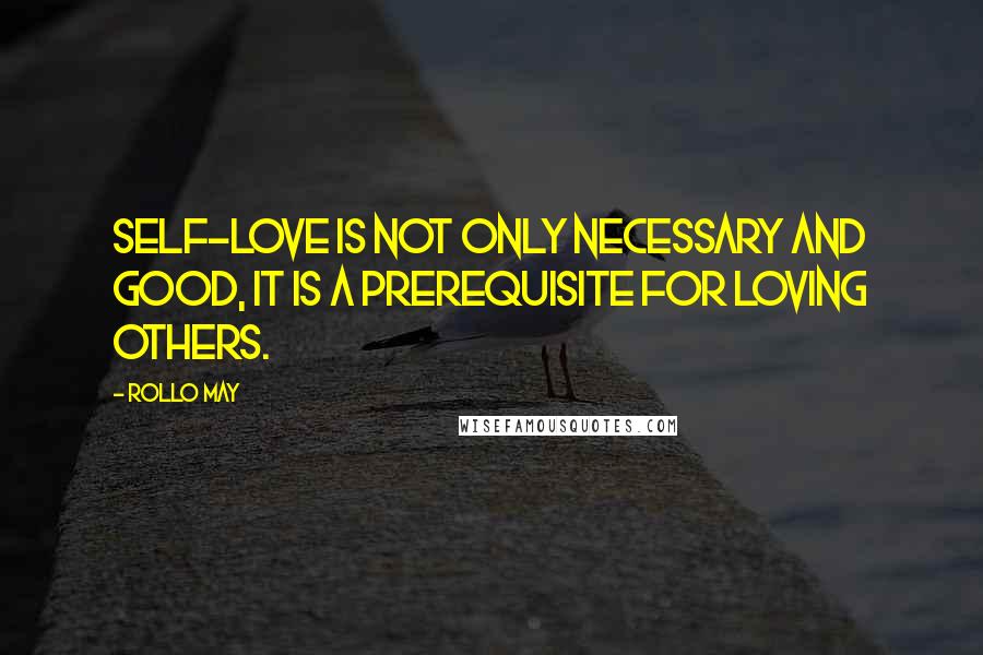 Rollo May Quotes: Self-love is not only necessary and good, it is a prerequisite for loving others.