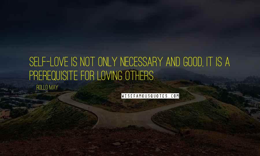 Rollo May Quotes: Self-love is not only necessary and good, it is a prerequisite for loving others.