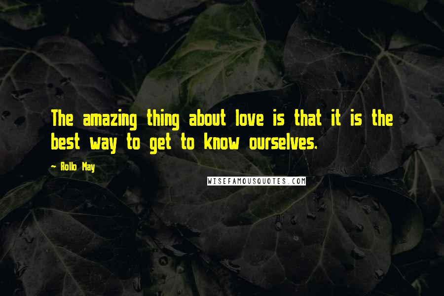 Rollo May Quotes: The amazing thing about love is that it is the best way to get to know ourselves.