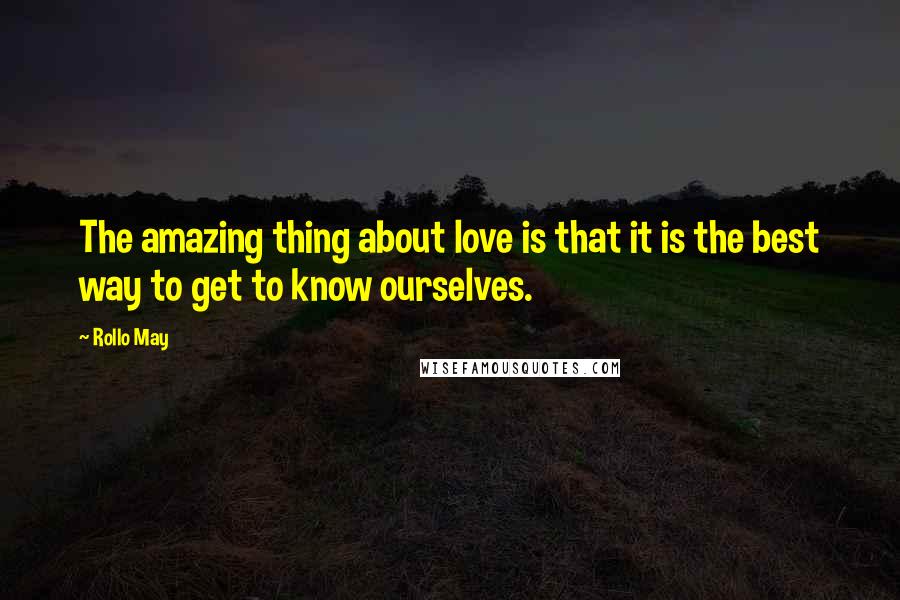 Rollo May Quotes: The amazing thing about love is that it is the best way to get to know ourselves.