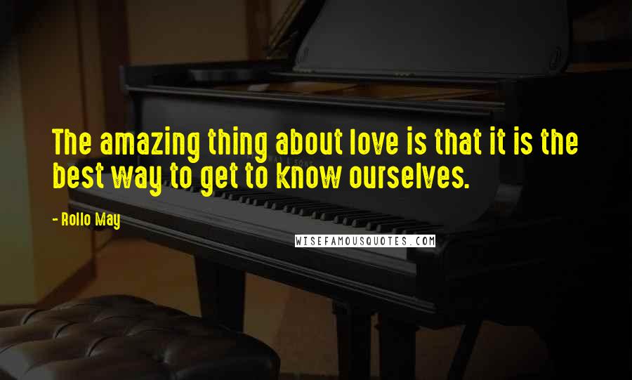 Rollo May Quotes: The amazing thing about love is that it is the best way to get to know ourselves.