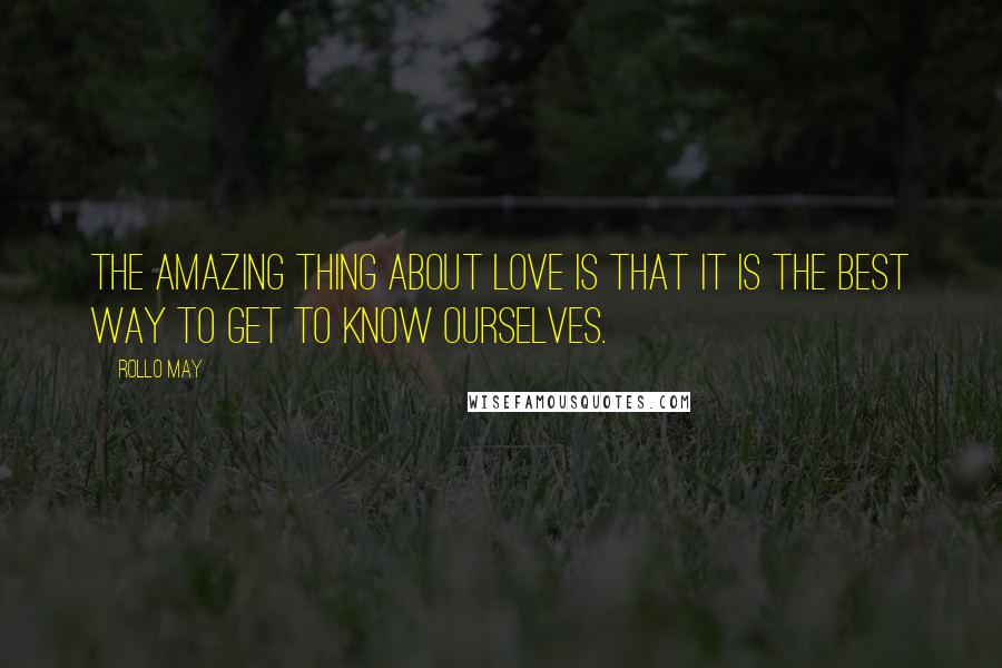 Rollo May Quotes: The amazing thing about love is that it is the best way to get to know ourselves.