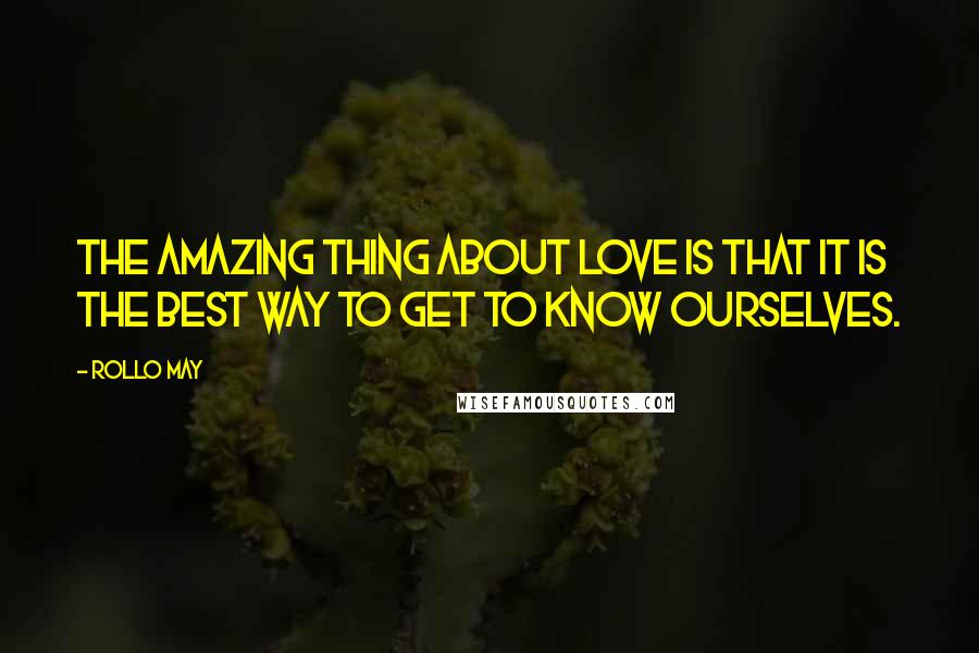 Rollo May Quotes: The amazing thing about love is that it is the best way to get to know ourselves.