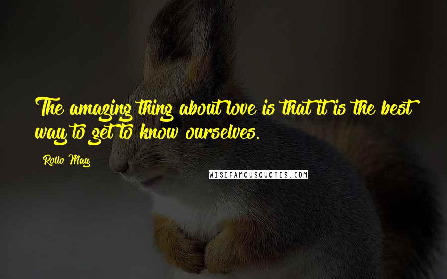 Rollo May Quotes: The amazing thing about love is that it is the best way to get to know ourselves.