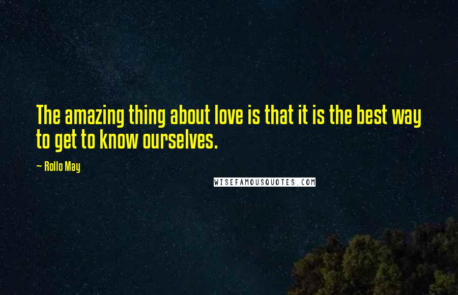 Rollo May Quotes: The amazing thing about love is that it is the best way to get to know ourselves.