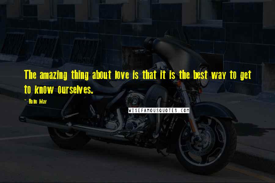 Rollo May Quotes: The amazing thing about love is that it is the best way to get to know ourselves.