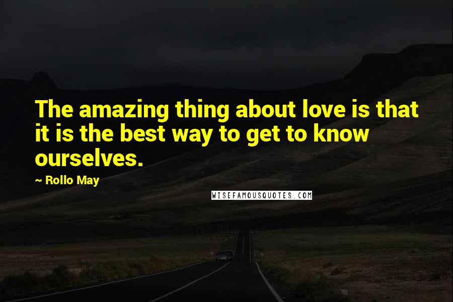 Rollo May Quotes: The amazing thing about love is that it is the best way to get to know ourselves.
