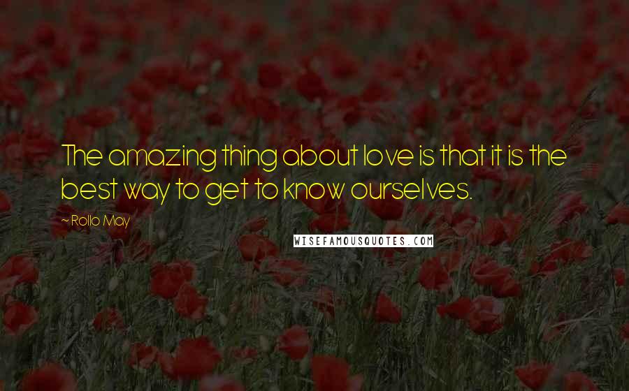 Rollo May Quotes: The amazing thing about love is that it is the best way to get to know ourselves.
