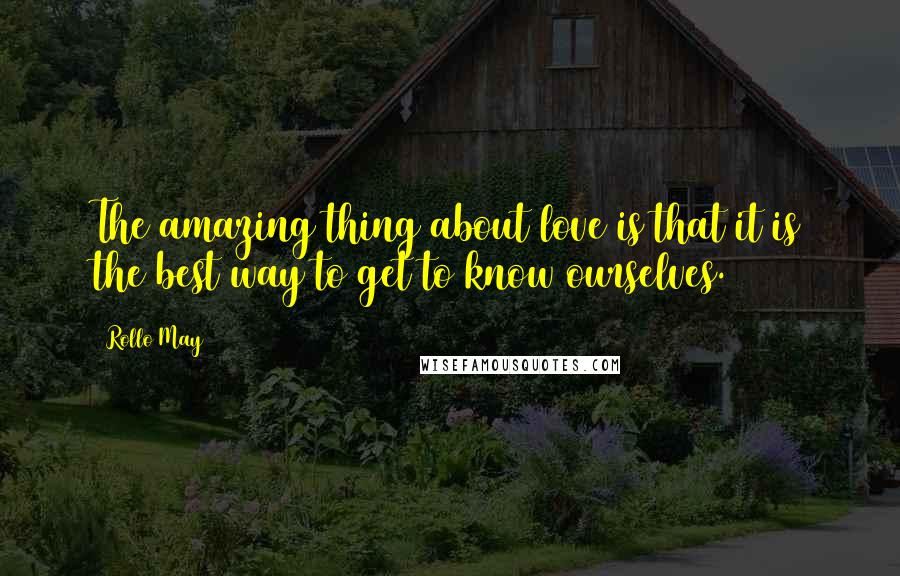 Rollo May Quotes: The amazing thing about love is that it is the best way to get to know ourselves.